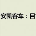 安凯客车：目前正在开发新一代自动驾驶客车