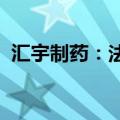 汇宇制药：法莫替丁注射液获药品注册证书