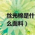 丝光棉是什么面料 全球纺织网（丝光棉是什么面料）