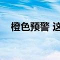 橙色预警 这7省部分地区有暴雨到大暴雨