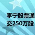 李宁股票通过大宗交易以每股15.552港元成交250万股