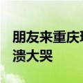 朋友来重庆玩&#32;女子陪吃胖12斤崩溃大哭