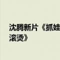 沈腾新片《抓娃娃》今天上映：预测票房超37亿 超《热辣滚烫》
