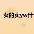 女的卖yw什么意思（女的卖原味什么意思）