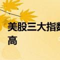 美股三大指数集体收涨，苹果再创历史收盘新高