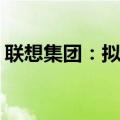 联想集团：拟发行认股权证筹资16.45亿港元
