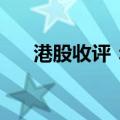 港股收评：恒指跌1.6% 科指跌1.35%