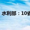 水利部：10省区75条河流发生超警以上洪水