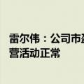 雷尔伟：公司市盈率水平高于所属行业平均水平 目前生产经营活动正常