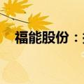 福能股份：拟投资建设华安抽水蓄能电站