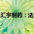 汇宇制药：法莫替丁注射液获得药品注册证书
