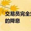 交易员完全定价英国央行今年将有两次25BP的降息