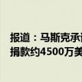 报道：马斯克承诺计划每月向一个新的超级政治行动委员会捐款约4500万美元