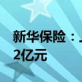 新华保险：上半年累计原保险保费收入988.32亿元