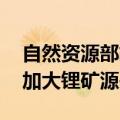 自然资源部胡容波：积极推进锂矿区块出让 加大锂矿源头供应