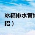 冰箱排水管堵塞怎么弄（冰箱排水管堵塞小妙招）
