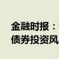 金融时报：债市博弈持续 投资者需警惕长期债券投资风险