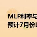 MLF利率与LPR“脱钩性”逐渐显现，业界预计7月份LPR存下调可能
