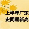 上半年广东外贸进出口增长13.8% 规模创历史同期新高