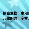 博雅生物：泰和浆站、乐平浆站获单采血浆许可证 拟18.2亿元收购绿十字香港100%股权