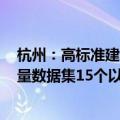 杭州：高标准建设“中国数谷” 目标到2026年底建立高质量数据集15个以上