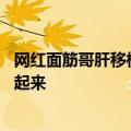 网红面筋哥肝移植手术后首次露面：瘦到认不出 会坚强努力起来