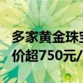 多家黄金珠宝品牌7月17日境内足金饰品零售价超750元/克