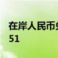 在岸人民币兑美元7月17日16:30收盘报7.2651