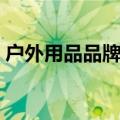 户外用品品牌十大排名高端（户外用品品牌）