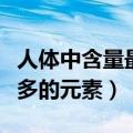 人体中含量最多的元素前七个（人体中含量最多的元素）