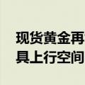 现货黄金再创历史新高 机构：下半年金价仍具上行空间
