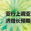 亚行上调亚太地区经济发展预期 维持中国经济增长预期不变