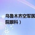 乌鲁木齐空军医院眼科该如何预约挂号?（乌鲁木齐空军医院眼科）