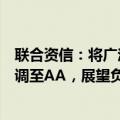 联合资信：将广汇汽车公司主体及“广汇转债”信用等级下调至AA，展望负面