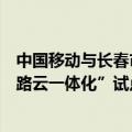中国移动与长春市政府、中国一汽、国汽智联签署长春“车路云一体化”试点城市建设战略合作框架协议