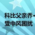 科比父亲乔·布莱恩特去世：享年69岁 生前饱受中风困扰