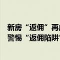 新房“返佣”再成深圳楼市热议话题，业内人士提醒购房者警惕“返佣陷阱”