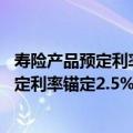 寿险产品预定利率下调风声再起 传言称传统人身保险产品预定利率锚定2.5%