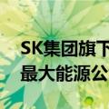 SK集团旗下两家子公司讨论合并，将成韩国最大能源公司