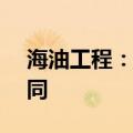 海油工程：签署5.23亿美元气田开发总包合同