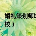 婚礼策划师培训学校排名（婚礼策划师培训学校）