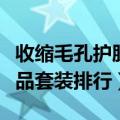 收缩毛孔护肤品套装哪款好（收缩毛孔的护肤品套装排行）