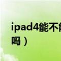 ipad4能不能升级ios11（ipad4升级ios7卡吗）
