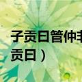 子贡曰管仲非仁者与桓公杀公子纠不能死（子贡曰）