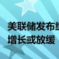 美联储发布经济状况褐皮书，未来半年美经济增长或放缓