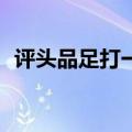 评头品足打一至49数字和生肖（评头品足）