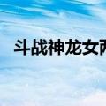 斗战神龙女两个系对比（斗战神龙女好吗）