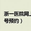 浙一医院网上挂号预约专家（浙一医院网上挂号预约）