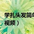 学扎头发简单发型视频女（学扎头发简单发型视频）