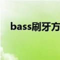 bass刷牙方法具体步骤（bass刷牙方法）
